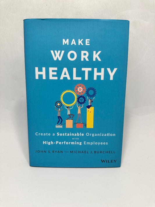 Make Work Healthy : Create a Sustainable Organization With High-performing Employees